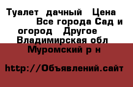 Туалет  дачный › Цена ­ 12 300 - Все города Сад и огород » Другое   . Владимирская обл.,Муромский р-н